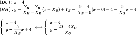 (DC):x=4
 \\ (BH):y=\dfrac{Y_H-Y_B}{X_H-X_B}(x-X_B)+Y_B=\dfrac{9-4}{X_G-0}(x-0)+4=\dfrac{5}{X_G}x+4
 \\ 
 \\ \left\lbrace\begin{array}l x=4 \\ y=\dfrac{5}{X_G}x+4 \end{array}\Longleftrightarrow\left\lbrace\begin{array}l x=4 \\ y=\dfrac{20+4X_G}{X_G} \end{array}